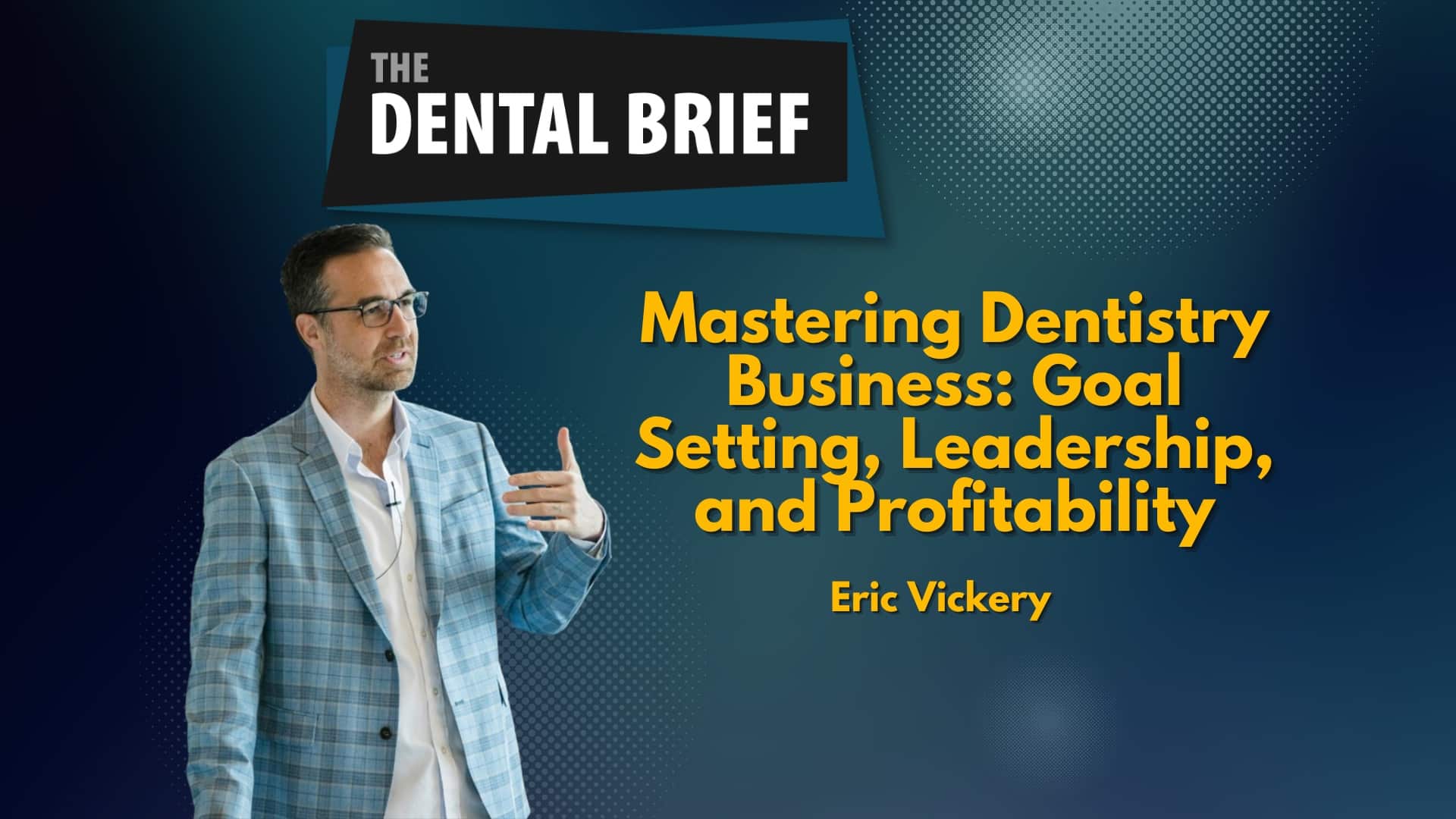 Podcast episode cover titled "Mastering Dentistry Business: Goal Setting, Leadership, and Profitability" featuring an image of Eric Vickery, the speaker.